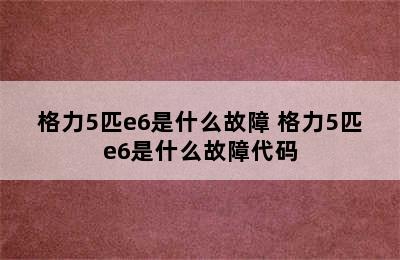 格力5匹e6是什么故障 格力5匹e6是什么故障代码